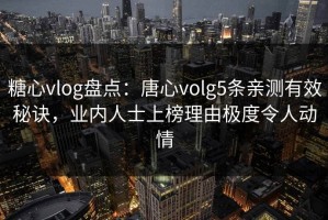 糖心vlog盘点：唐心volg5条亲测有效秘诀，业内人士上榜理由极度令人动情