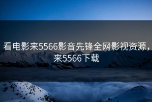 看电影来5566影音先锋全网影视资源，来5566下载