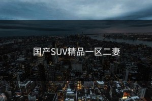 国产SUV精品一区二妻