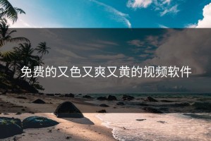 免费的又色又爽又黄的视频软件