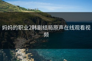 妈妈的职业2韩剧结局原声在线观看视频