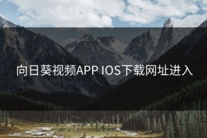 向日葵视频APP IOS下载网址进入