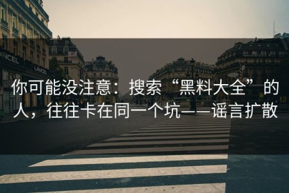你可能没注意：搜索“黑料大全”的人，往往卡在同一个坑——谣言扩散