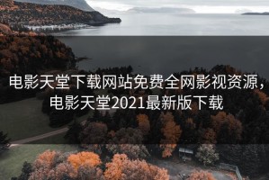 电影天堂下载网站免费全网影视资源，电影天堂2021最新版下载
