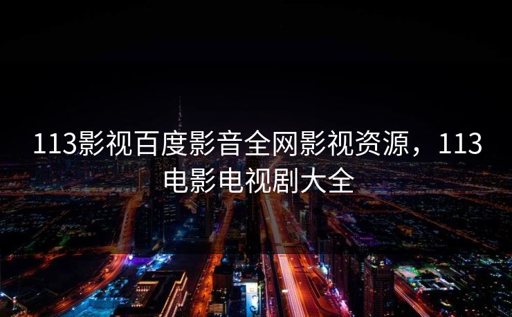 113影视百度影音全网影视资源，113电影电视剧大全
