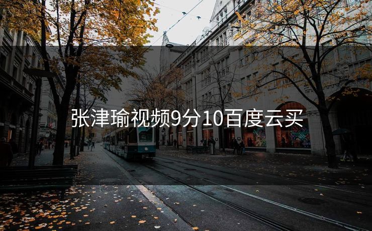 张津瑜视频9分10百度云买