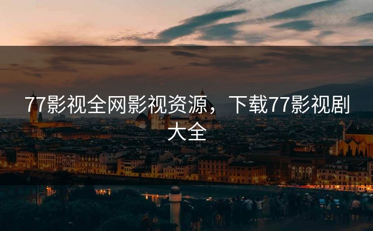 77影视全网影视资源，下载77影视剧大全