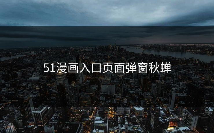 51漫画入口页面弹窗秋蝉