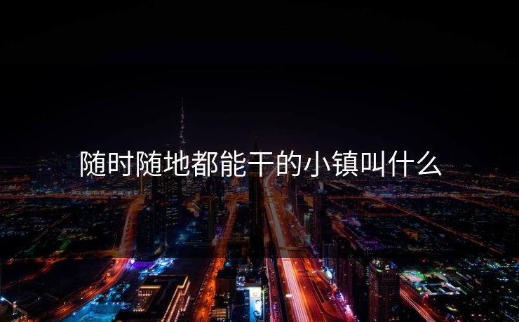 随时随地都能干的小镇叫什么