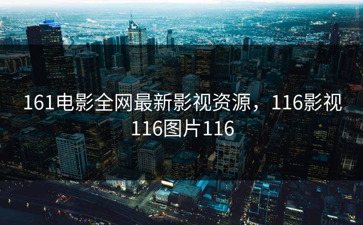 161电影全网最新影视资源，116影视116图片116