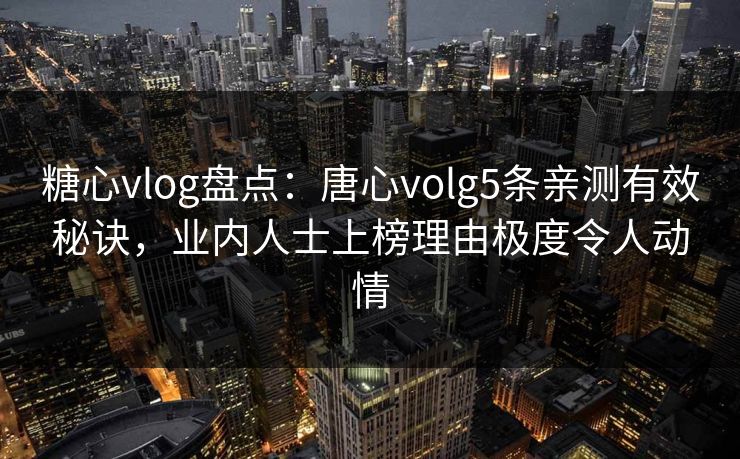 糖心vlog盘点:唐心volg5条亲测有效秘诀,业内人士上榜理由极度令人动情 糖心vlog盘点:唐心volg5条亲测有效秘诀,业内人士上榜理由极度令人动情