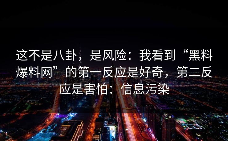 这不是八卦，是风险：我看到“黑料爆料网”的第一反应是好奇，第二反应是害怕：信息污染