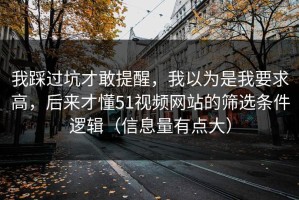 我踩过坑才敢提醒，我以为是我要求高，后来才懂51视频网站的筛选条件逻辑（信息量有点大）