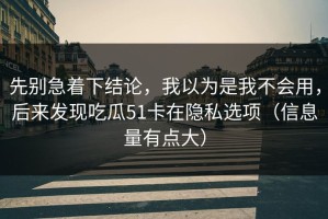 先别急着下结论，我以为是我不会用，后来发现吃瓜51卡在隐私选项（信息量有点大）