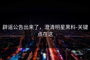 辟谣公告出来了，澄清明星黑料-关键点在这