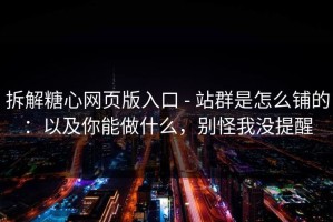 拆解糖心网页版入口 - 站群是怎么铺的：以及你能做什么，别怪我没提醒