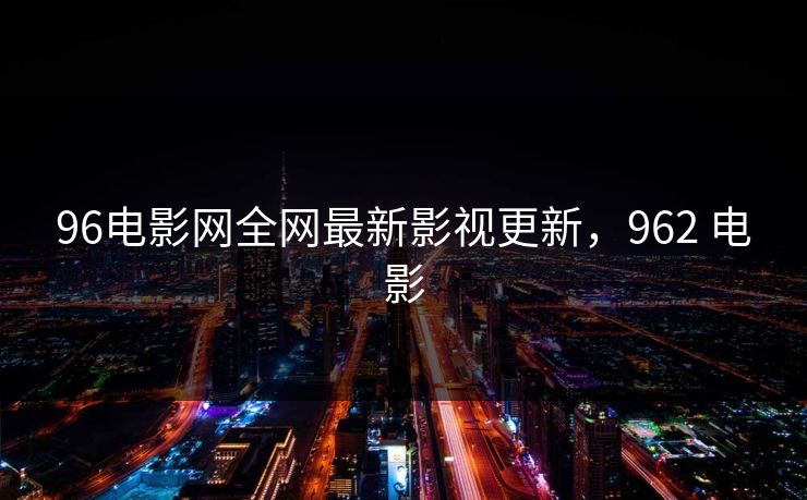 96电影网全网最新影视更新，962 电影