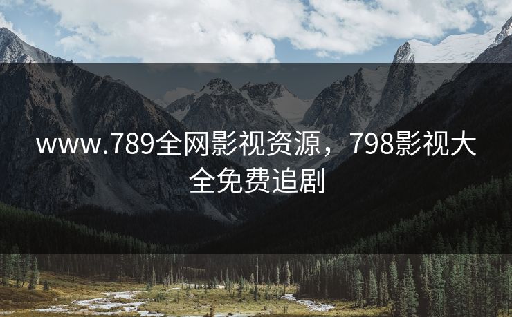 www.789全网影视资源，798影视大全免费追剧